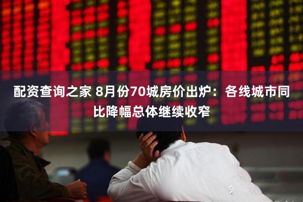 配资查询之家 8月份70城房价出炉：各线城市同比降幅总体继续收窄