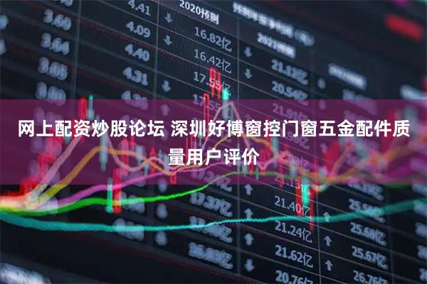 网上配资炒股论坛 深圳好博窗控门窗五金配件质量用户评价