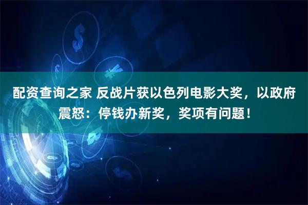 配资查询之家 反战片获以色列电影大奖，以政府震怒：停钱办新奖，奖项有问题！