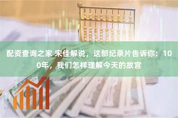 配资查询之家 宋佳解说，这部纪录片告诉你：100年，我们怎样理解今天的故宫